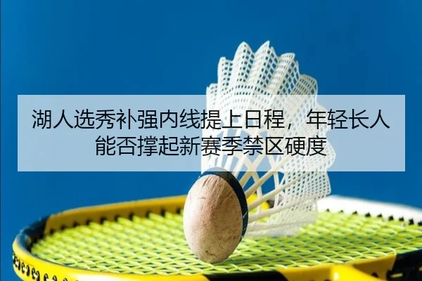 湖人选秀补强内线提上日程，年轻长人能否撑起新赛季禁区硬度